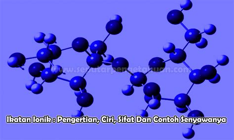 Ikatan Ionik : Pengertian, Ciri, Sifat Dan Contoh Senyawanya