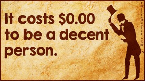 It costs $0.00 to be a decent person | Popular inspirational quotes at ...