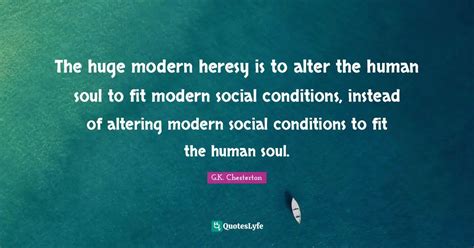 The huge modern heresy is to alter the human soul to fit modern social ...