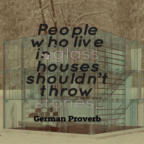 People who live in glass house shouldn’t throw stones - German proverb | Proverbs quotes ...