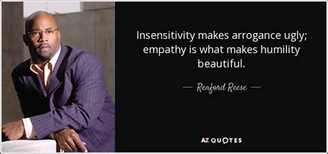 Renford Reese quote: Insensitivity makes arrogance ugly; empathy is what makes humility beautiful.