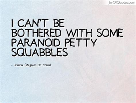 I can't be bothered with some paranoid petty squabbles | Bother quotes, Paranoid quotes, Cant be ...