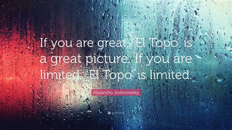 Alejandro Jodorowsky Quote: “If you are great, ‘El Topo’ is a great ...