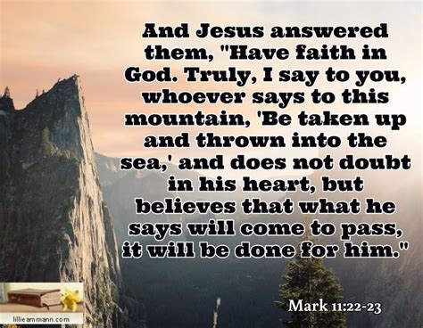 Mark 11:22-23 / And Jesus answered them, "Have faith in God. Truly, I say to you, whoever says ...