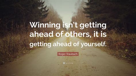 Roger Staubach Quote: “Winning isn’t getting ahead of others, it is getting ahead of yourself ...