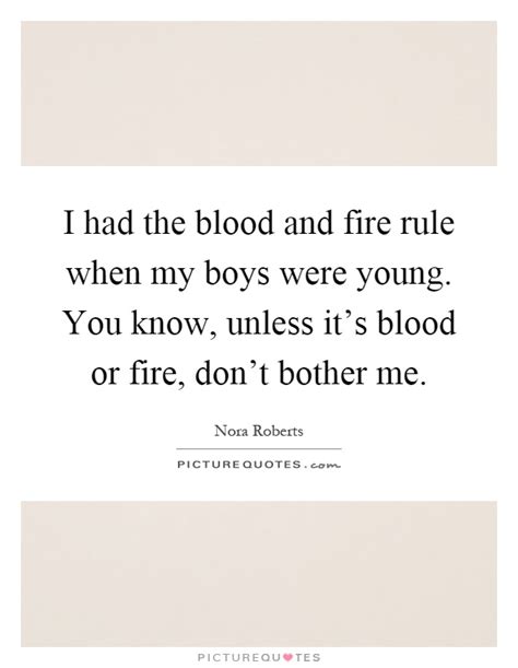 I had the blood and fire rule when my boys were young. You know,... | Picture Quotes