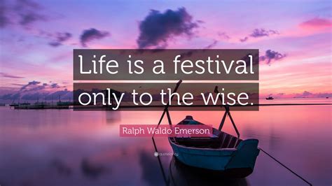 Ralph Waldo Emerson Quote: “Life is a festival only to the wise.”