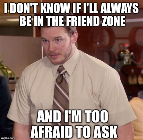 The Friend Zone is confusing for us all. - Imgflip