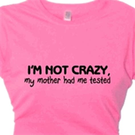 Flirty Diva Tees For Women And Girls: "I'M NOT CRAZY, my mother had me tested" Funny Quote T ...
