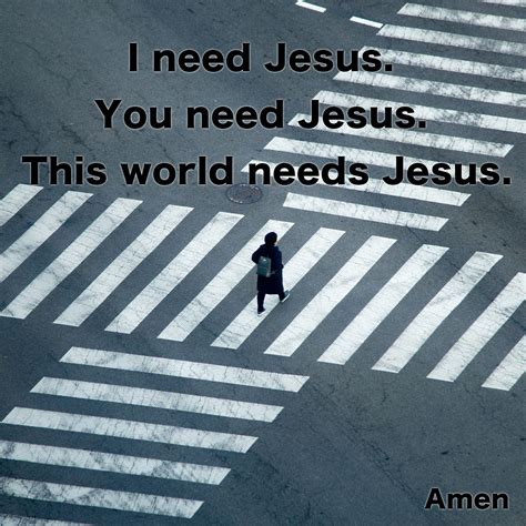 I need Jesus. You need Jesus. This world needs Jesus. Amen - Life ...