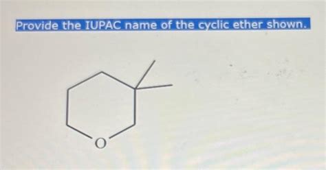 Solved Provide the IUPAC name of the cyclic ether shown. | Chegg.com