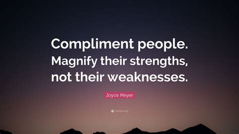 Joyce Meyer Quote: “Compliment people. Magnify their strengths, not their weaknesses.” (12 ...