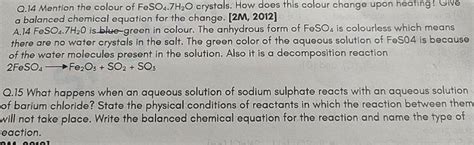 Q.14 Mention the colour of FeSO4 .7H2 O crystals. How does this colour ch..