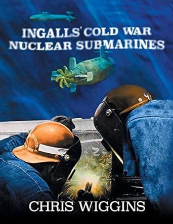 Ingalls Cold War Nuclear Submarines: Wiggins, Chris E: 9781547095223 ...