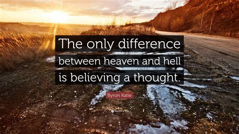 Byron Katie Quote: “The only difference between heaven and hell is believing a thought.” (12 ...