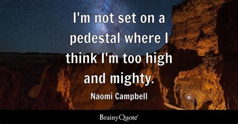 Naomi Campbell - I'm not set on a pedestal where I think...