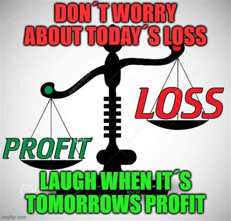 Today's loss is tomorrows profit - Imgflip