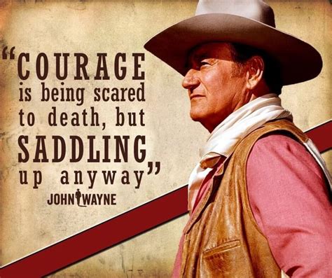 COURAGE is being scared to death, but SADDLING, Up anyway" I JOHN WAYNE ...