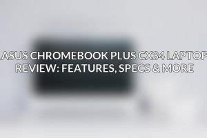 Asus Chromebook Plus CX34 ⚠️ Laptop Review: Features, Specs & More - ACCIYO