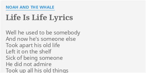 "LIFE IS LIFE" LYRICS by NOAH AND THE WHALE: Well he used to...