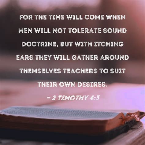 2 Timothy 4:3 For the time will come when men will not tolerate sound doctrine, but with itching ...