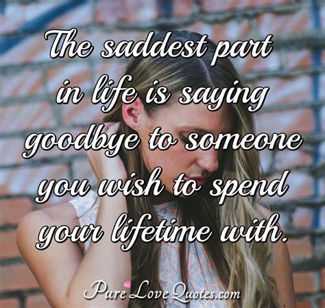 The saddest part in life is saying goodbye to someone you wish to spend ...