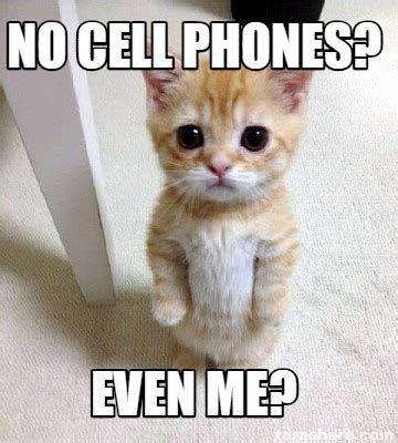 Meme Creator - Funny No cell phones? even me? Meme Generator at ...