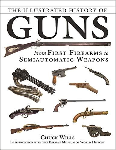 The Illustrated History of Guns: From First Firearms to Semiautomatic ...