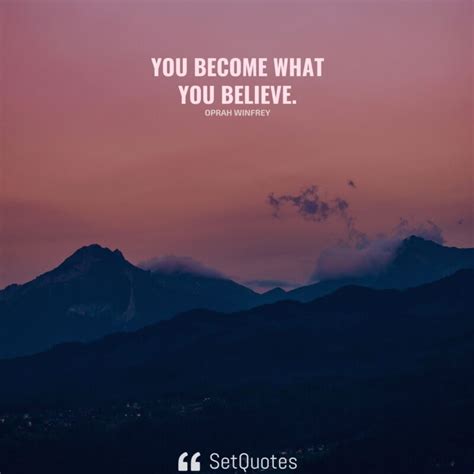 You become what you believe.