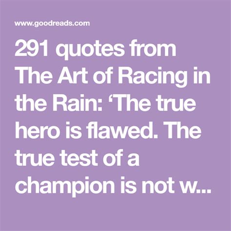 291 quotes from The Art of Racing in the Rain: ‘The true hero is flawed ...