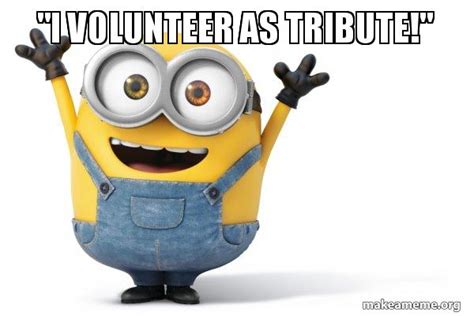 "I volunteer as tribute!" - Happy Minion Meme Generator