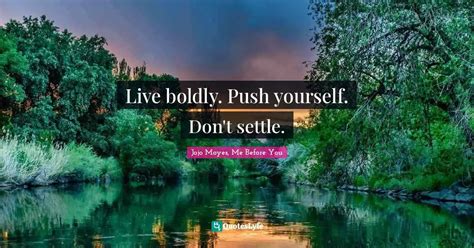 Live boldly. Push yourself. Don't settle.... Quote by Jojo Moyes, Me Before You - QuotesLyfe