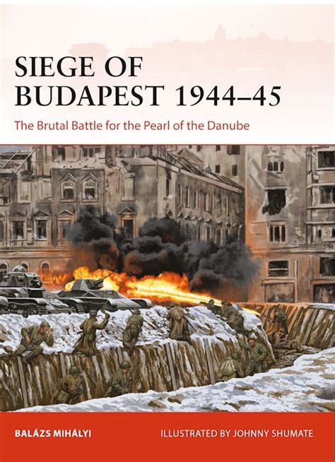 Siege of Budapest 1944–45: The Brutal Battle for the Pearl of the ...