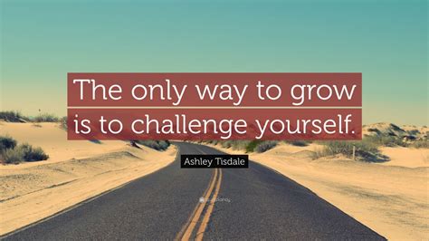 Ashley Tisdale Quote: “The only way to grow is to challenge yourself.”