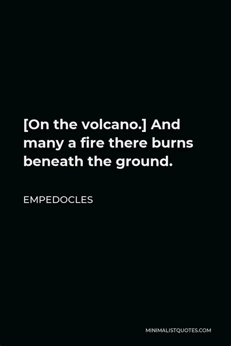 Empedocles Quote: [On the volcano.] And many a fire there burns beneath the ground.