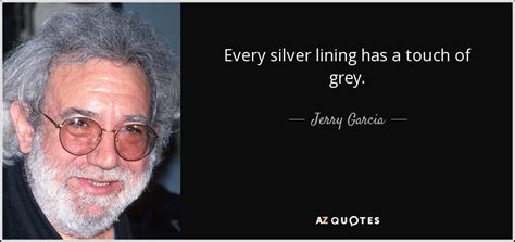 Jerry Garcia quote: Every silver lining has a touch of grey.