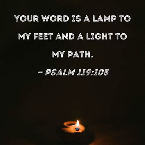 Psalm 119:105 Your word is a lamp to my feet and a light to my path.