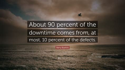 Barry Boehm Quote: “About 90 percent of the downtime comes from, at most, 10 percent of the ...