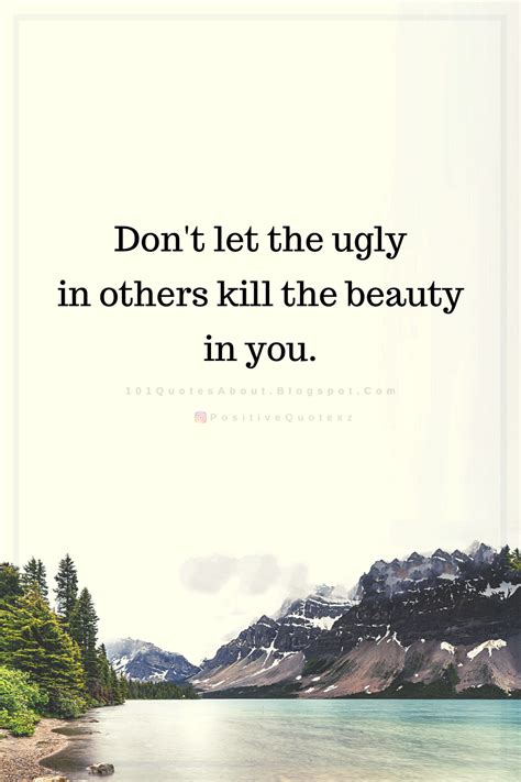 Quotes Don't let the ugly in others kill the beauty in you ...