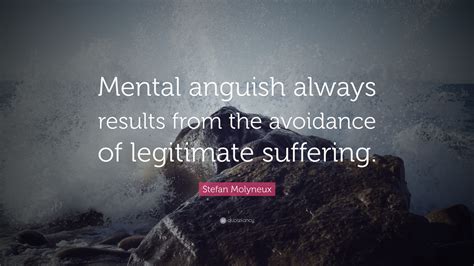 Stefan Molyneux Quote: “Mental anguish always results from the avoidance of legitimate suffering.”