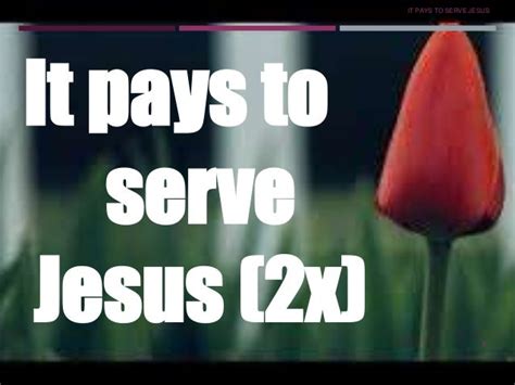 IT PAYS TO SERVE JESUS