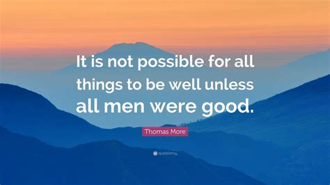 Thomas More Quote: “It is not possible for all things to be well unless ...