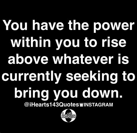 You have the power within you to rise above whatever is currently ...