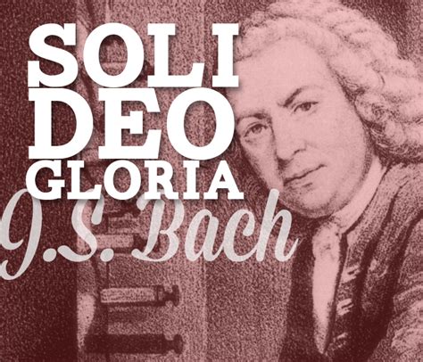 Johann Sebastian Bach: Soli Deo Gloria – To the Glory of God Alone