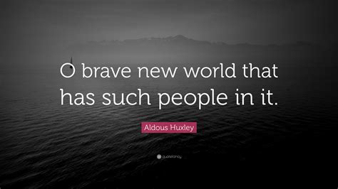 Aldous Huxley Quote: “O brave new world that has such people in it.”