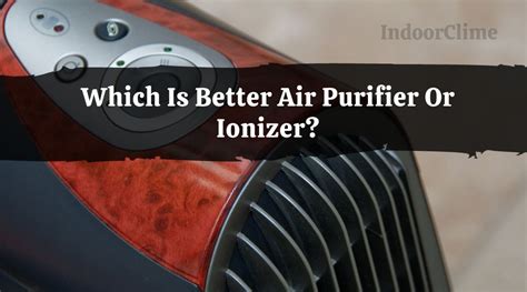 Which Is Better Air Purifier Or Ionizer? - IndoorClime