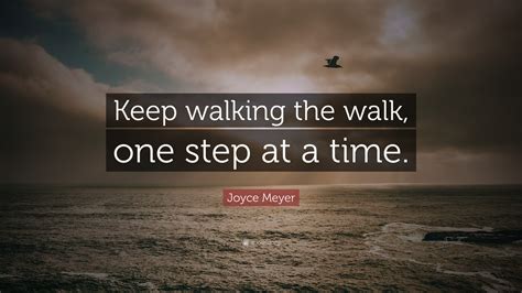 Joyce Meyer Quote: “Keep walking the walk, one step at a time.”