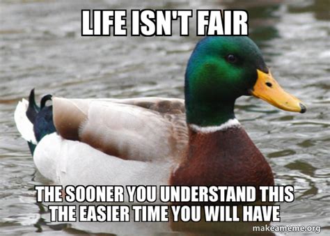 life isn't fair the sooner you understand this the easier time you will have - Actual Advice ...