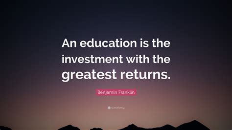 Benjamin Franklin Quote: “An education is the investment with the greatest returns.”