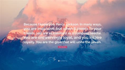 Rick Riordan Quote: “Because I know you, Percy Jackson. In many ways ...